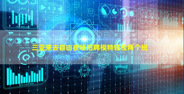 三亚来去自由夜场招聘模特轻松两个班